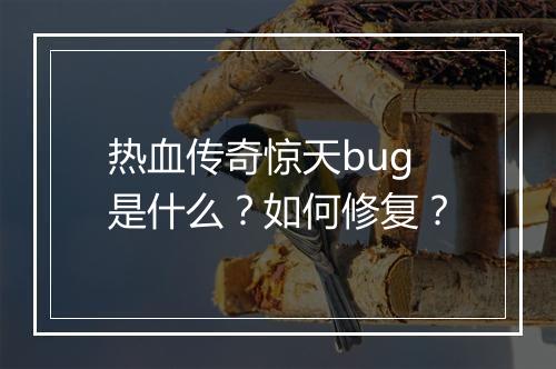 热血传奇惊天bug是什么？如何修复？