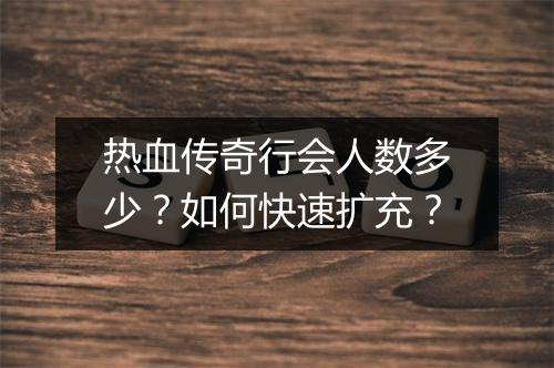 热血传奇行会人数多少？如何快速扩充？