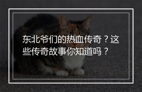 东北爷们的热血传奇？这些传奇故事你知道吗？
