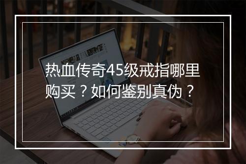 热血传奇45级戒指哪里购买？如何鉴别真伪？