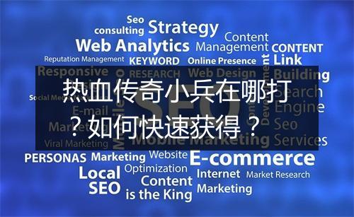 热血传奇小兵在哪打？如何快速获得？