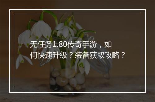 无任务1.80传奇手游，如何快速升级？装备获取攻略？