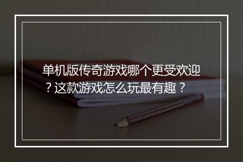 单机版传奇游戏哪个更受欢迎？这款游戏怎么玩最有趣？