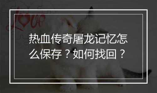 热血传奇屠龙记忆怎么保存？如何找回？