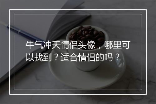牛气冲天情侣头像，哪里可以找到？适合情侣的吗？