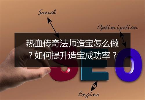 热血传奇法师造宝怎么做？如何提升造宝成功率？