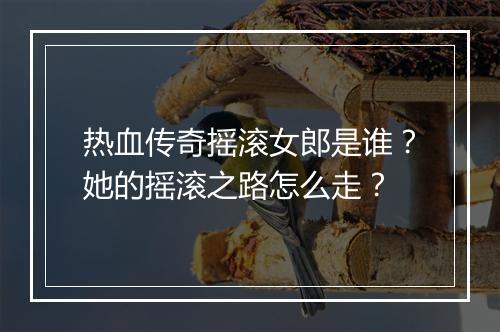 热血传奇摇滚女郎是谁？她的摇滚之路怎么走？