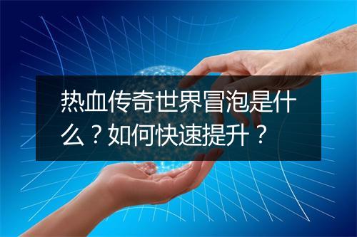 热血传奇世界冒泡是什么？如何快速提升？