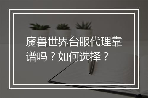魔兽世界台服代理靠谱吗？如何选择？