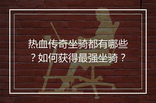 热血传奇坐骑都有哪些？如何获得最强坐骑？