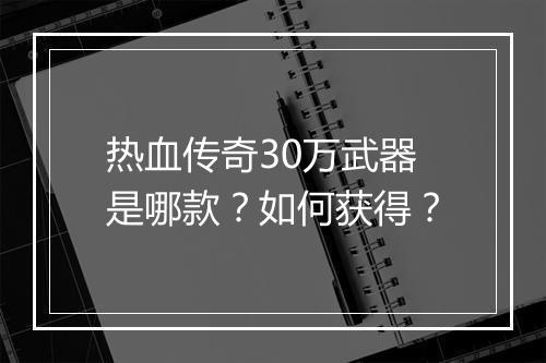 热血传奇30万武器是哪款？如何获得？
