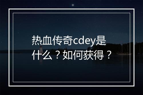 热血传奇cdey是什么？如何获得？