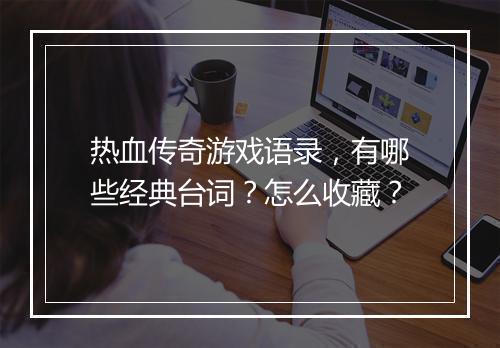 热血传奇游戏语录，有哪些经典台词？怎么收藏？