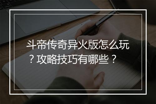 斗帝传奇异火版怎么玩？攻略技巧有哪些？