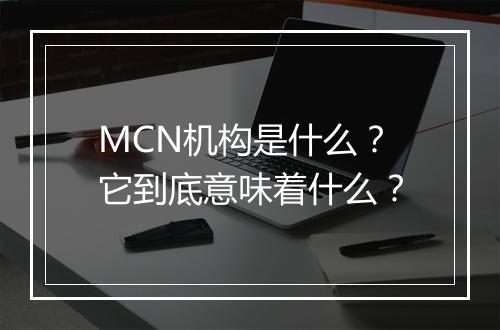 MCN机构是什么？它到底意味着什么？