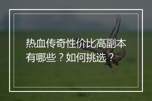 热血传奇性价比高副本有哪些？如何挑选？