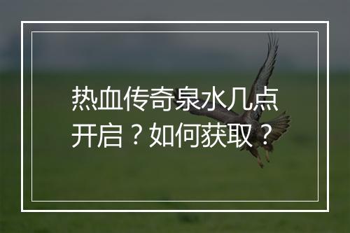 热血传奇泉水几点开启？如何获取？