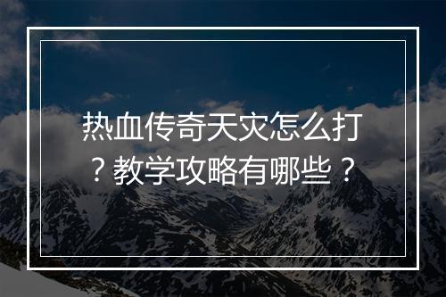 热血传奇天灾怎么打？教学攻略有哪些？