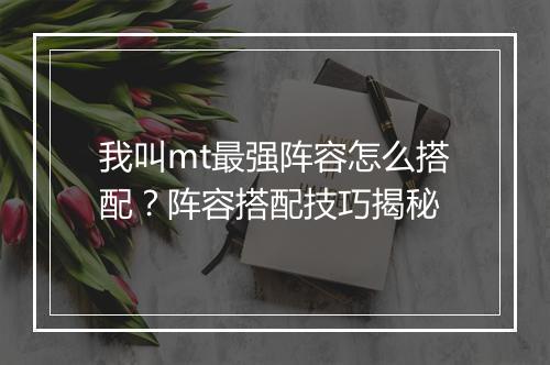 我叫mt最强阵容怎么搭配？阵容搭配技巧揭秘