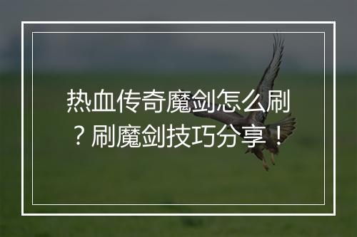 热血传奇魔剑怎么刷？刷魔剑技巧分享！