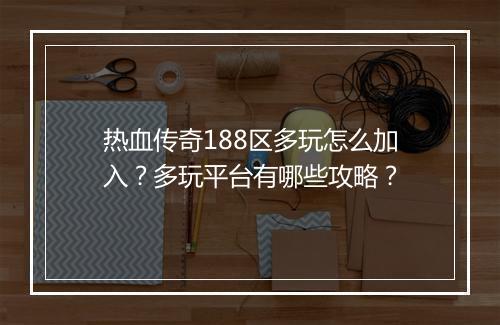 热血传奇188区多玩怎么加入？多玩平台有哪些攻略？