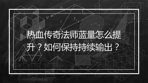 热血传奇法师蓝量怎么提升？如何保持持续输出？