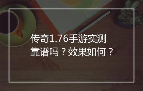 传奇1.76手游实测靠谱吗？效果如何？
