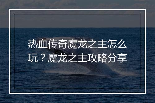 热血传奇魔龙之主怎么玩？魔龙之主攻略分享
