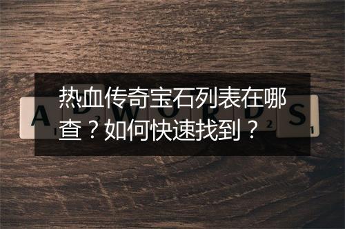 热血传奇宝石列表在哪查？如何快速找到？