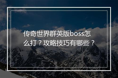 传奇世界群英版boss怎么打？攻略技巧有哪些？