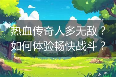 热血传奇人多无敌？如何体验畅快战斗？