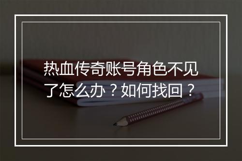 热血传奇账号角色不见了怎么办？如何找回？