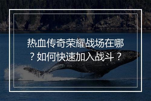 热血传奇荣耀战场在哪？如何快速加入战斗？