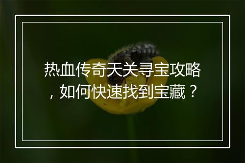 热血传奇天关寻宝攻略，如何快速找到宝藏？