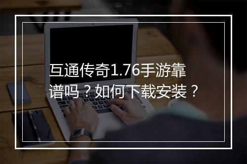 互通传奇1.76手游靠谱吗？如何下载安装？