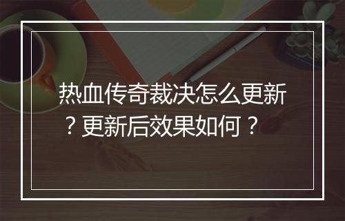 热血传奇裁决怎么更新？更新后效果如何？