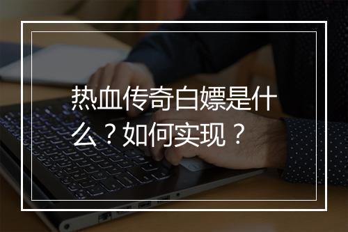 热血传奇白嫖是什么？如何实现？