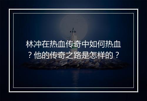 林冲在热血传奇中如何热血？他的传奇之路是怎样的？