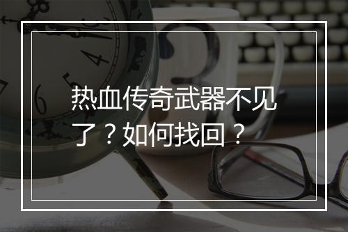 热血传奇武器不见了？如何找回？