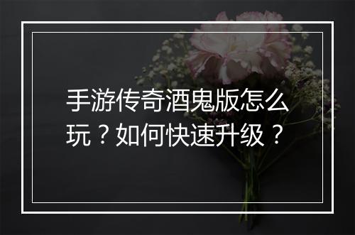 手游传奇酒鬼版怎么玩？如何快速升级？