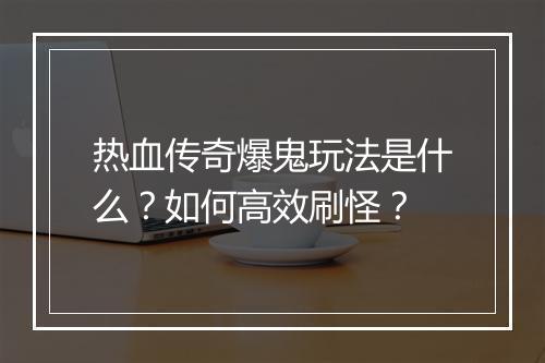 热血传奇爆鬼玩法是什么？如何高效刷怪？
