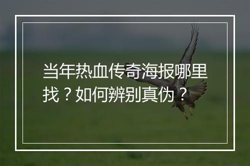 当年热血传奇海报哪里找？如何辨别真伪？