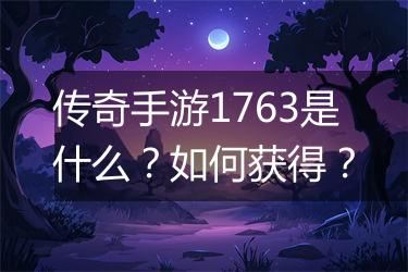 传奇手游1763是什么？如何获得？