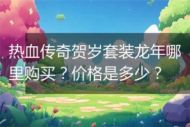 热血传奇贺岁套装龙年哪里购买？价格是多少？