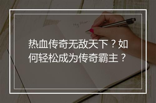热血传奇无敌天下？如何轻松成为传奇霸主？