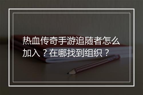 热血传奇手游追随者怎么加入？在哪找到组织？