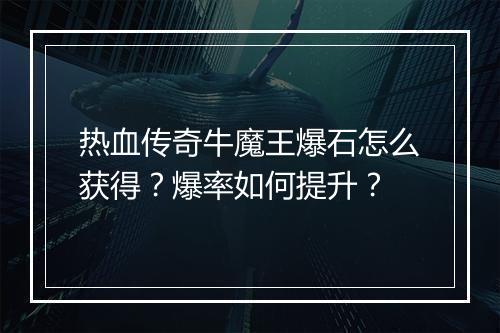 热血传奇牛魔王爆石怎么获得？爆率如何提升？