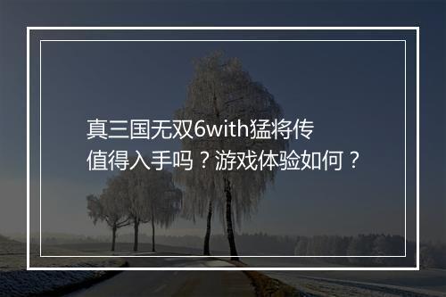 真三国无双6with猛将传值得入手吗？游戏体验如何？
