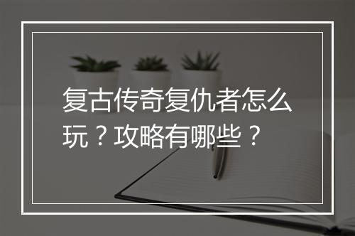 复古传奇复仇者怎么玩？攻略有哪些？
