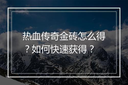 热血传奇金砖怎么得？如何快速获得？
